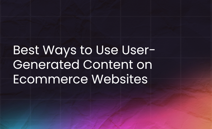 Best ways to use user-generated content on e-commerce website