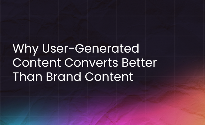 Why User-Generated Content Converts Better Than Brand Content